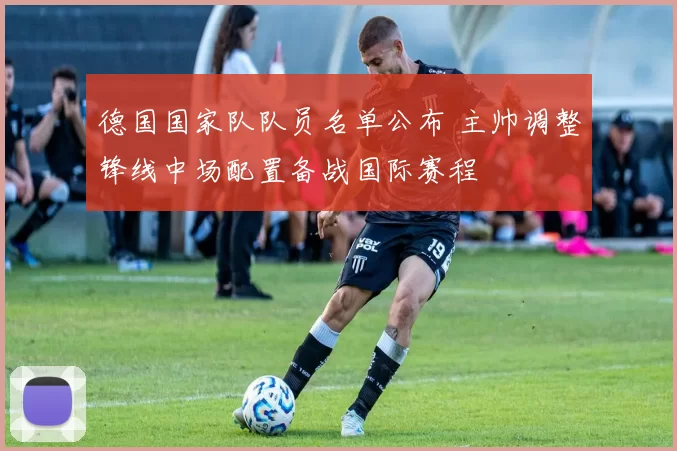 德国国家队队员名单公布 主帅调整锋线中场配置备战国际赛程