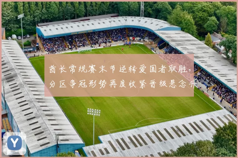 酋长常规赛末节逆转爱国者取胜,分区争冠形势再度收紧晋级悬念升温