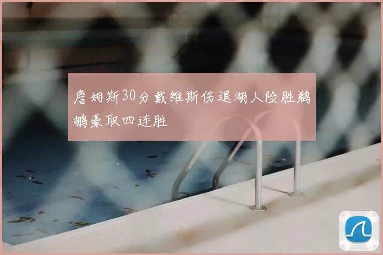 詹姆斯30分戴维斯伤退湖人险胜鹈鹕豪取四连胜