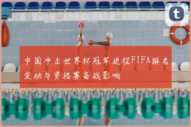 中国冲击世界杯冠军进程FIFA排名变动与资格赛备战影响