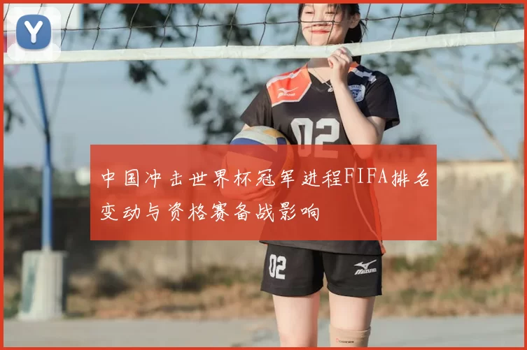 中国冲击世界杯冠军进程FIFA排名变动与资格赛备战影响