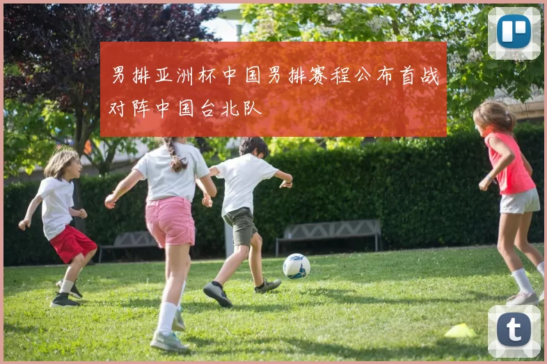 男排亚洲杯中国男排赛程公布首战对阵中国台北队