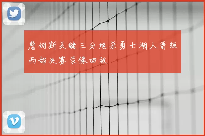 詹姆斯关键三分绝杀勇士湖人晋级西部决赛录像回放
