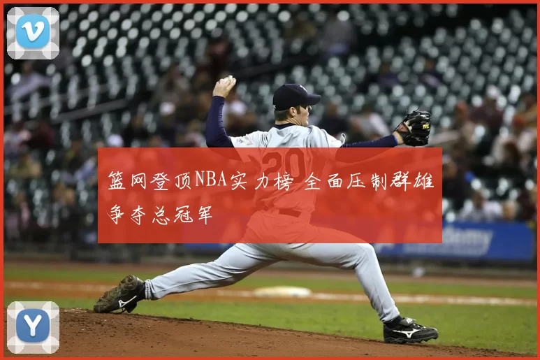 篮网登顶NBA实力榜 全面压制群雄争夺总冠军