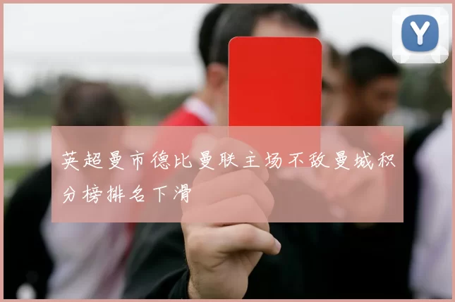 英超曼市德比曼联主场不敌曼城积分榜排名下滑