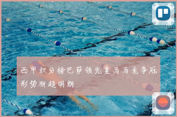 西甲积分榜巴萨领先皇马马竞争冠形势渐趋明朗