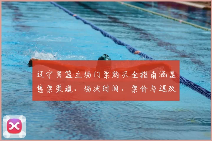 辽宁男篮主场门票购买全指南涵盖售票渠道、场次时间、票价与退改及观赛建议