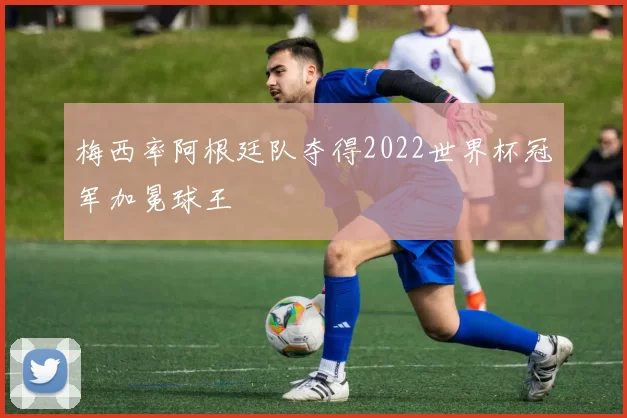 梅西率阿根廷队夺得2022世界杯冠军加冕球王