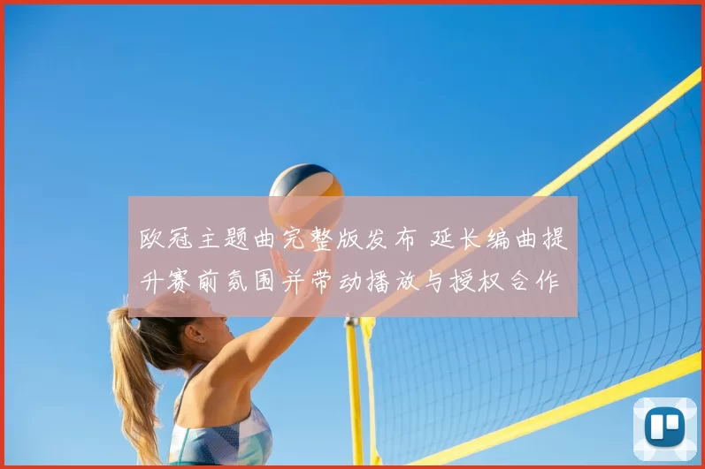 欧冠主题曲完整版发布 延长编曲提升赛前氛围并带动播放与授权合作增长