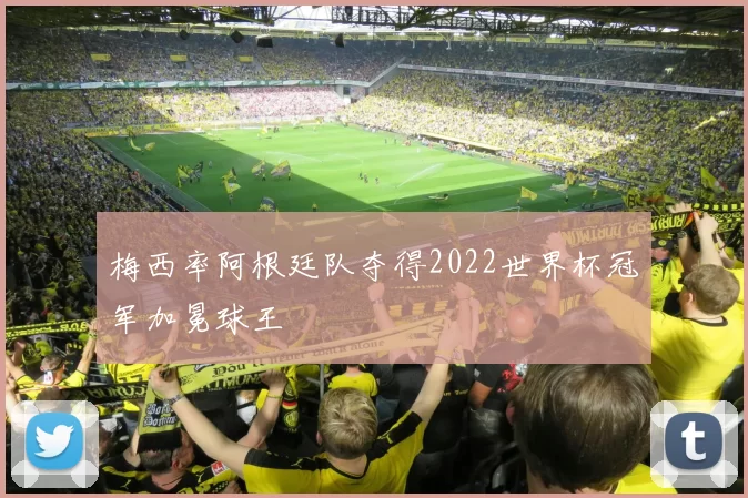 梅西率阿根廷队夺得2022世界杯冠军加冕球王