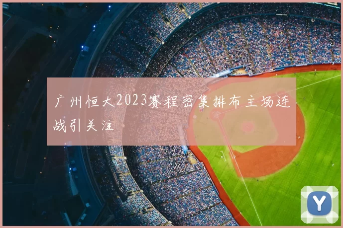 广州恒大2023赛程密集排布主场连战引关注