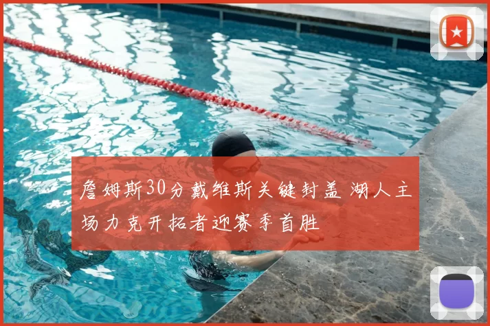 詹姆斯30分戴维斯关键封盖 湖人主场力克开拓者迎赛季首胜