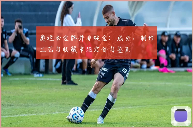 奥运会金牌并非纯金：成分、制作工艺与收藏市场定价与鉴别