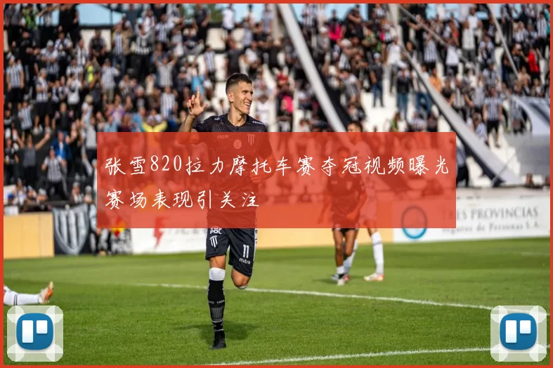 张雪820拉力摩托车赛夺冠视频曝光赛场表现引关注