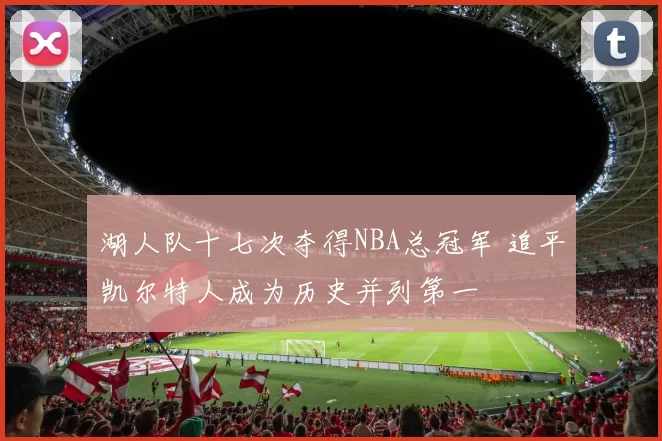 湖人队十七次夺得NBA总冠军 追平凯尔特人成为历史并列第一