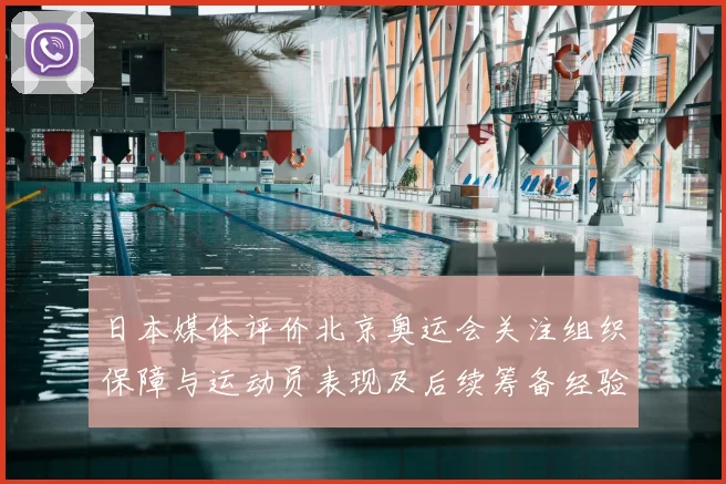 日本媒体评价北京奥运会关注组织保障与运动员表现及后续筹备经验